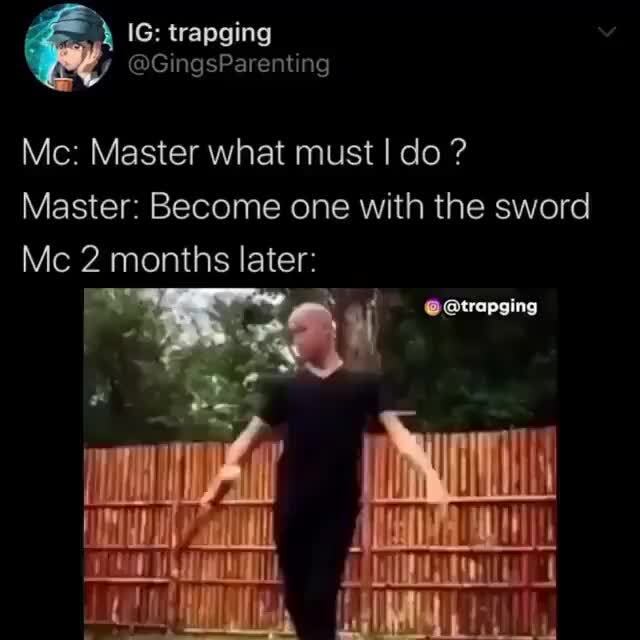 Mc Master What Must I Do Master Become One With The Sword Mc 2 Months Later Ifunny