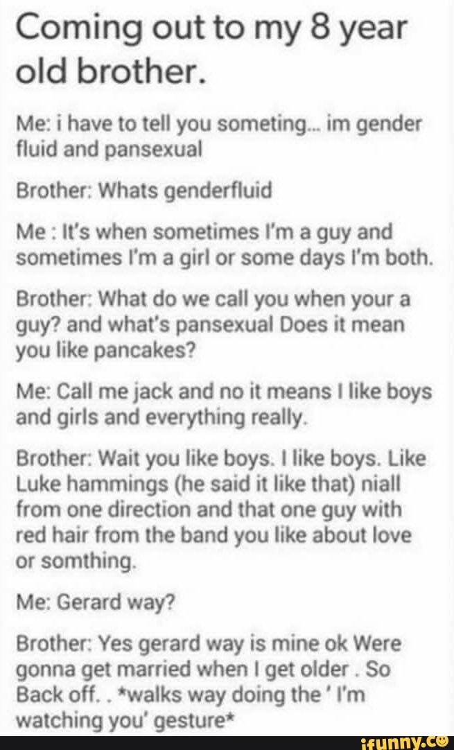 Coming Out To My 8 Year Old Brother. Me: I Have To Tell You Someting 