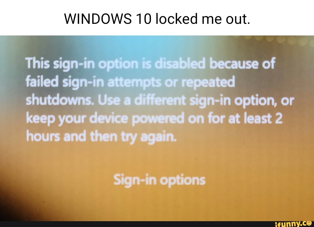 WINDOWS 10 locked me out. This sign option disabled because of failed sign attempts or repeated 