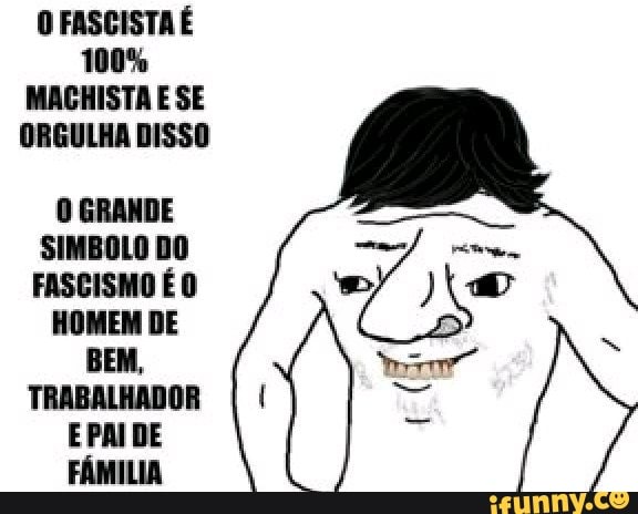 100%
MACHISTA E SE
ORGULHA DISSO
O GRANDE
SIMBOLO DO
FASCISMO É O
HOMEM DE
BEM,
TRABALHADOR
EPAIDE
FAMILIA