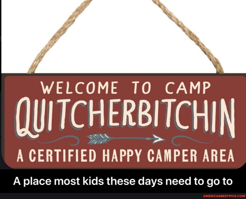 WELCOME TO CAMP
CERTIFIED HAPPY CAMPER AREA
A place most kids these days need to go to - A place most kids these days need to go to