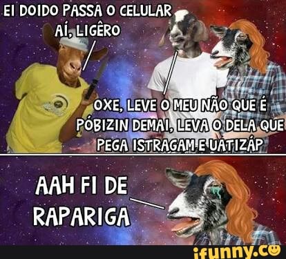EI DOIDO PASSA O CELULAR
e
AlaLIGÊRO
AAH FI DE
RAPARIGA,