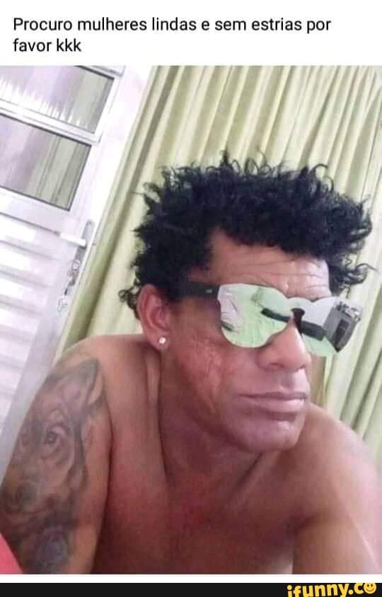 Procuro mulheres lindas e sem estrias por favor kkk