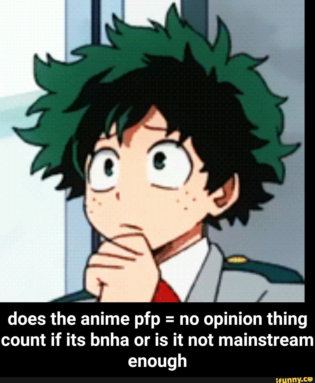 Does the anime pfp = no opinion thing count if its bnha or is it not  mainstream