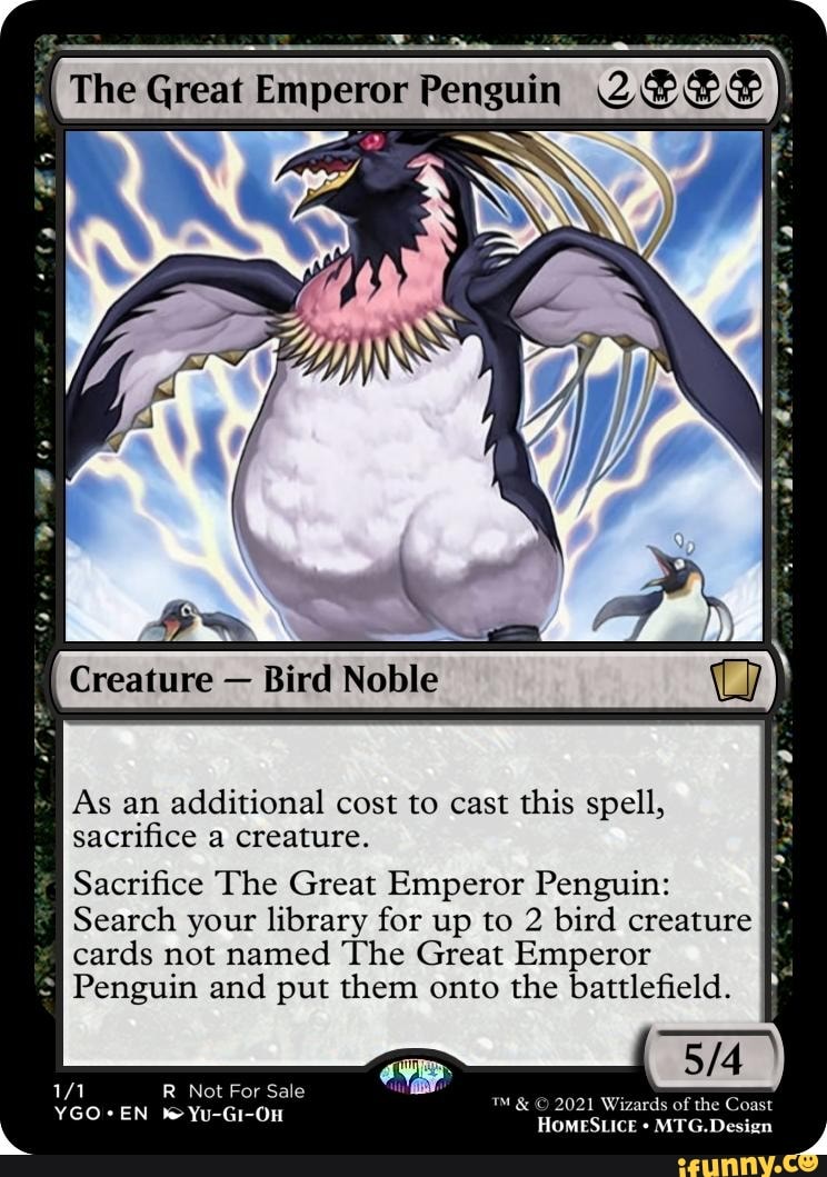 The Great Emperor Penguin Creature Bird Noble As an additional cost to cast this spell, sacrifice The Great Emperor Penguin Creature Bird Noble As an additional cost to cast this spell, sacrifice