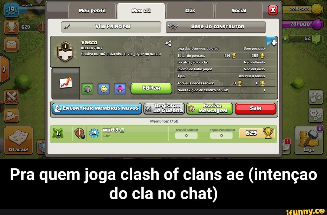 Meu perfil clás social
Vila Priscipal Base do construtor
dãs Guerrasde
Registro Enviar
(2)
Loja
Vasco,
do papo: Não doFinido
ENCONtRoR MEMBROS NOVOS.
Encontrar membros novos MENE
Pra quem joga clash of clans ae (intençao do cla no chat) - Pra quem joga clash of clans ae (intençao do cla no chat)