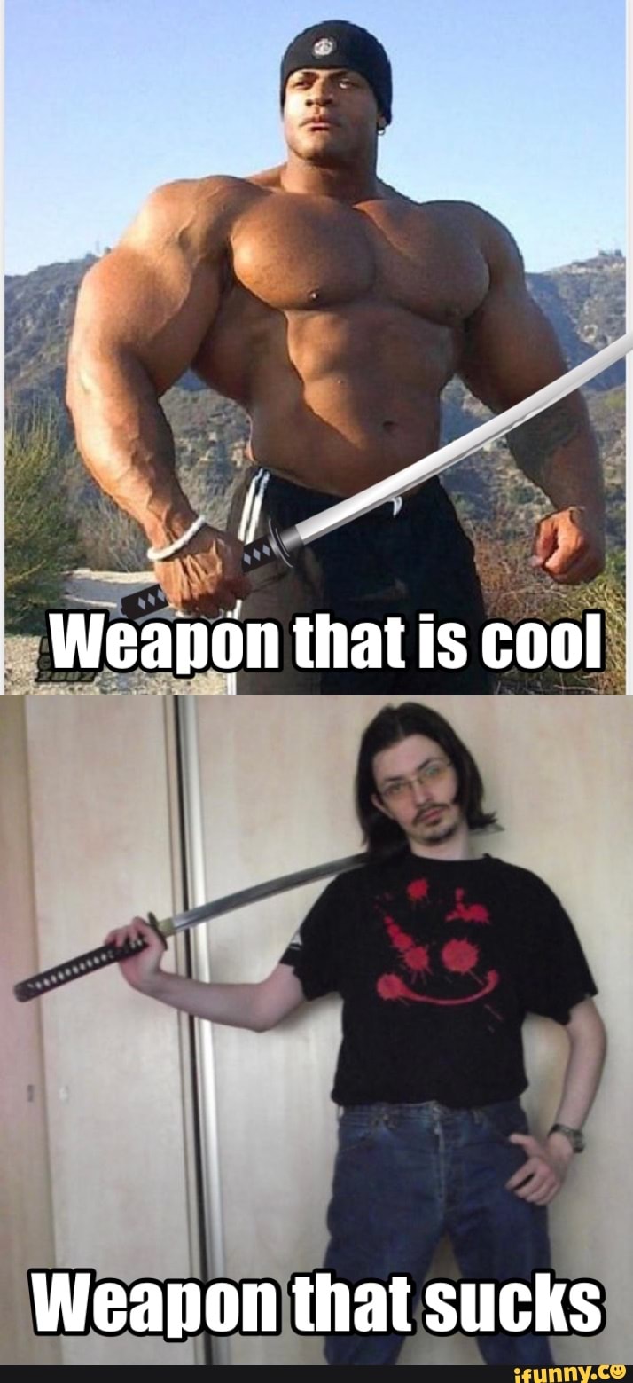 Weanon that is cool
Weapon that sucks