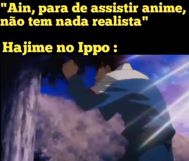 Ain, para de assistir anime, não tem nada realista Hajime no Ippo : -  iFunny Brazil