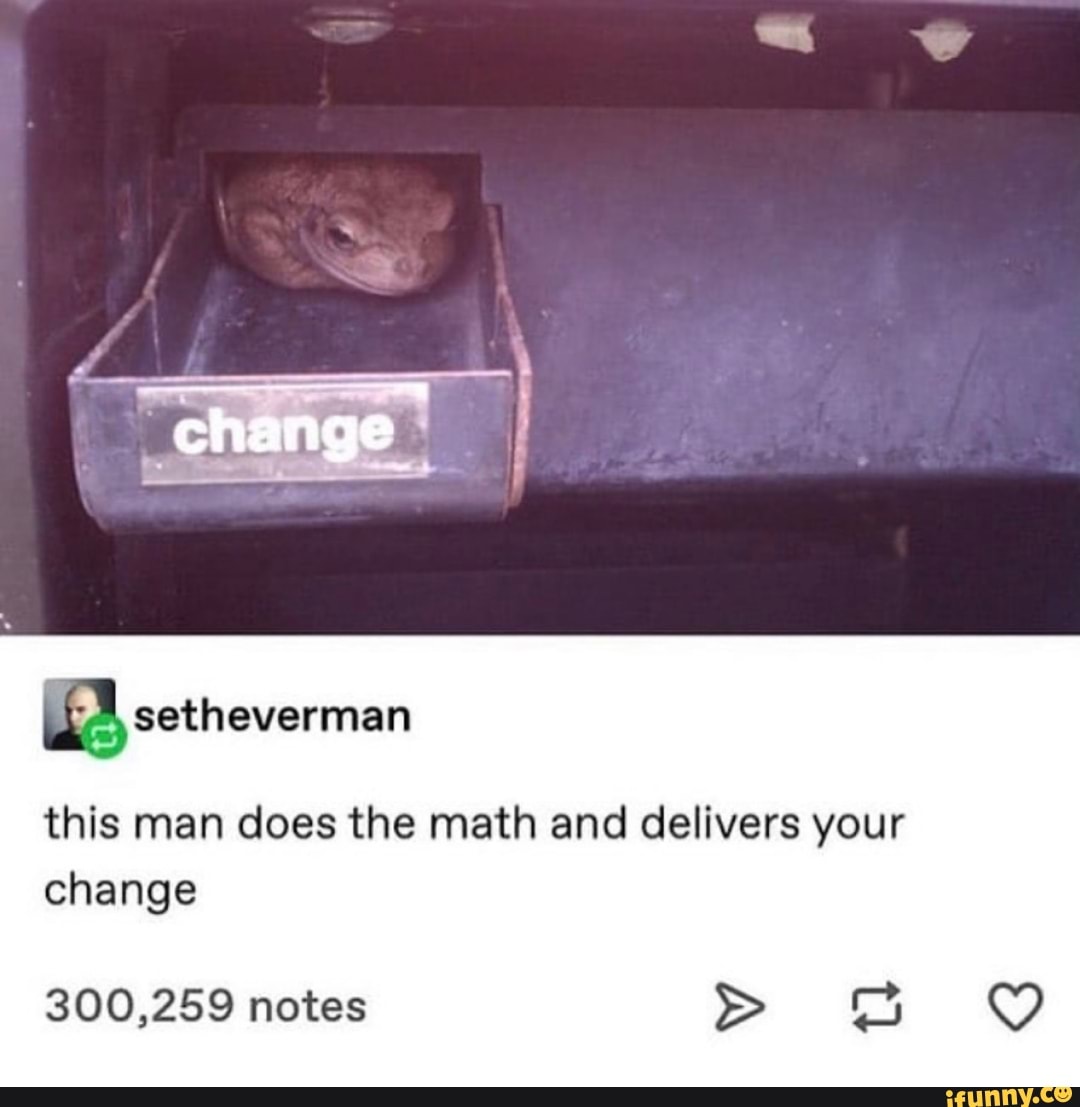 this man does the math and delivers your
change