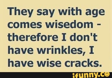 Age... - They say with age comes wisedom - therefore I don't have ...