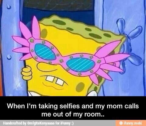 When I'm taking selfies and my mom calls
me out of my room.. - When I'm taking selfies and my mom calls me out of my room..