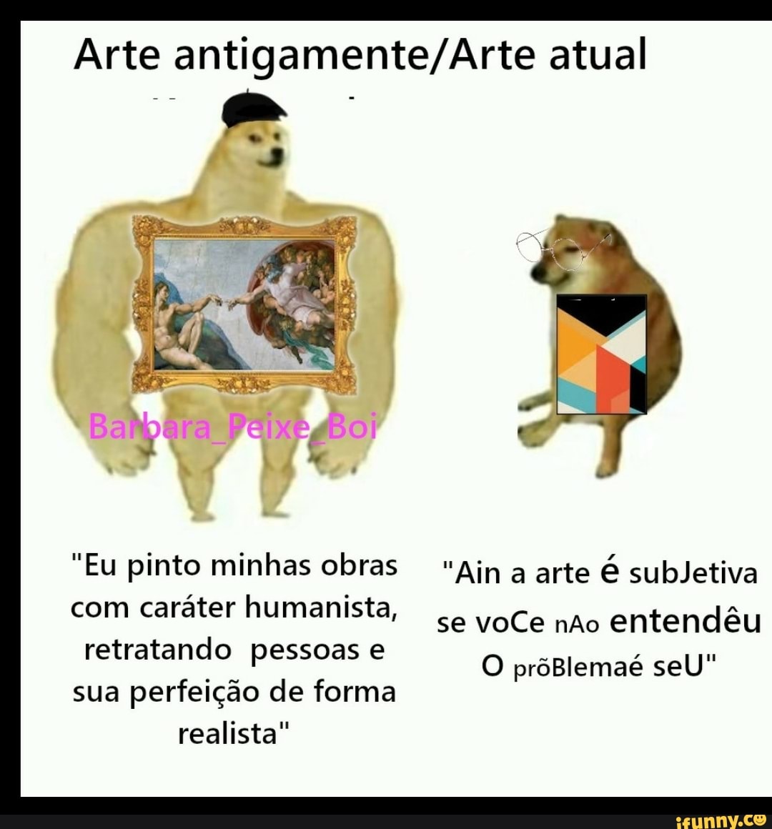 Arte antigamente/Arte atual
"Eu pinto minhas obras Ajn a arte é subJetiva
com caráter humanista,
retratando pessoas e
sua perfeição de forma
realista"
se voCe não
entendêu