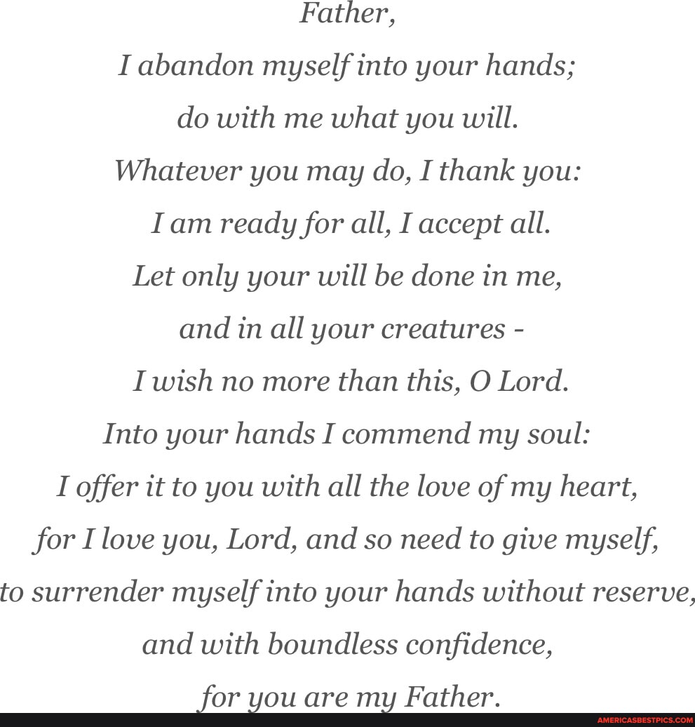 Father, I abandon myself into your hands; do with me what you will ...