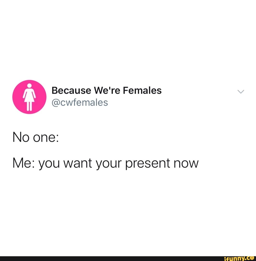 Cwfemales No One Me You Want Your Present Now