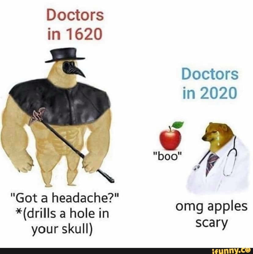 Doctors
in 1620
Doctors
in 2020
7
Y
AN
"Got a headache?"
I
*(drills a hole in amg apples