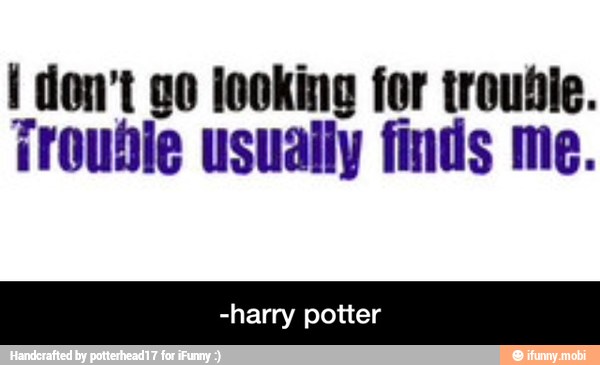 i don't go looking for trouble.
trouble usually finds me.
-harry potter - -harry potter