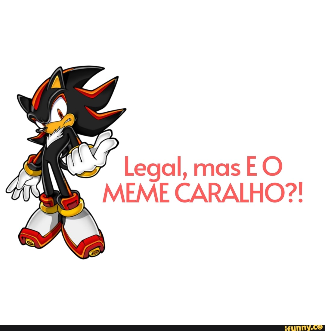 Legal, mas
MEME CARALHO?!