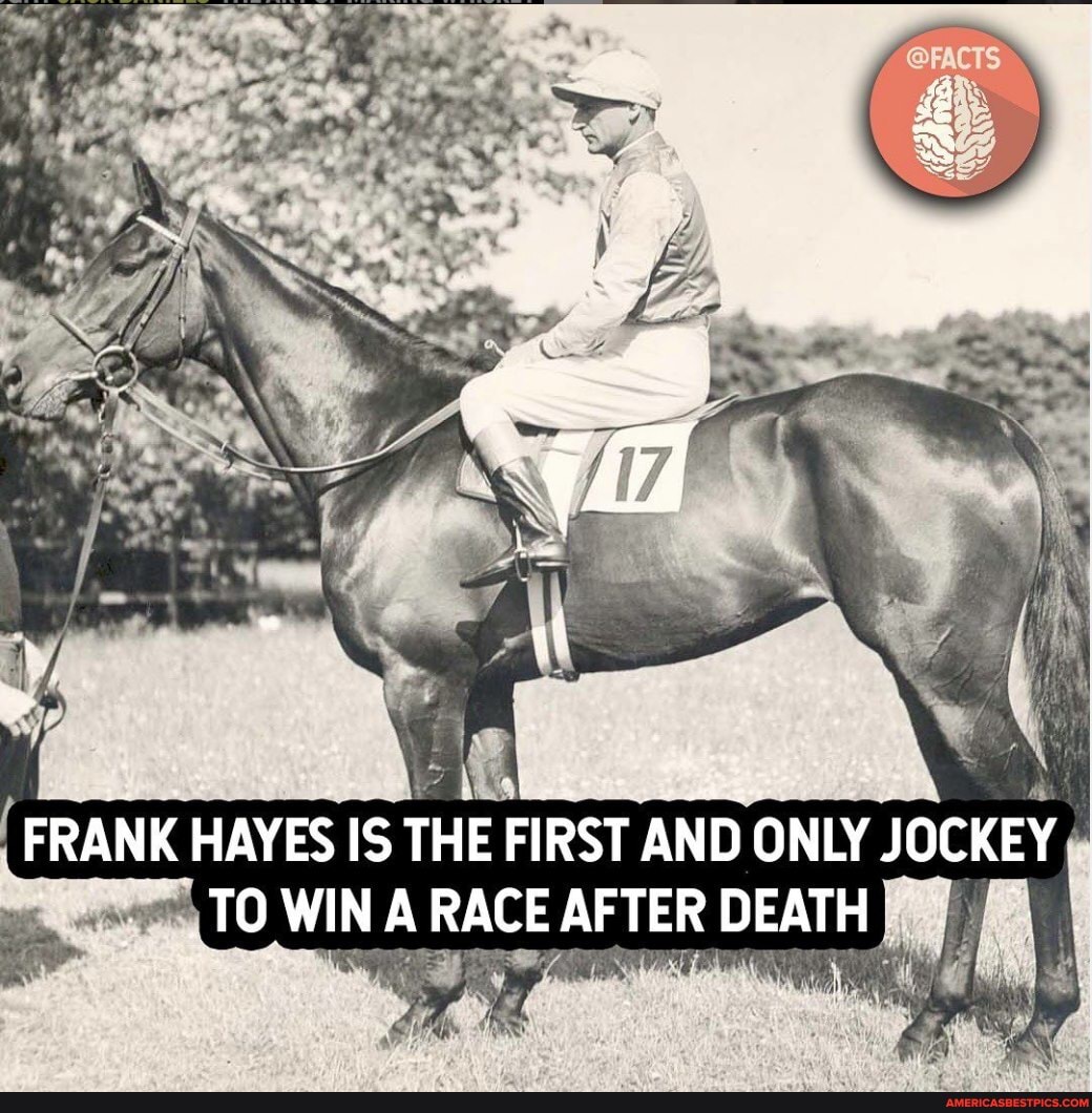 FRANK HAYES IS THE FIRST AND ONLY JOCKEY
TO WIN A RACE AFTER DEATH