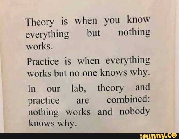 Theory is when you know everything but nothing works. Practice is when ...