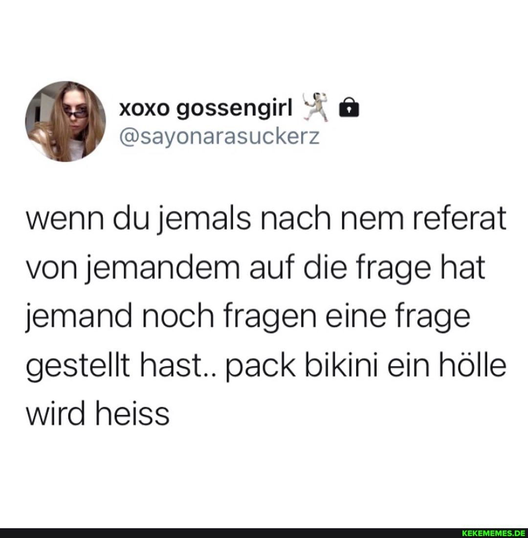 wenn du jemals nach nem referat von jemandem auf die frage hat jemand noch fragen eine frage gestellt hast.. pack bikini ein hölle wird heiss
