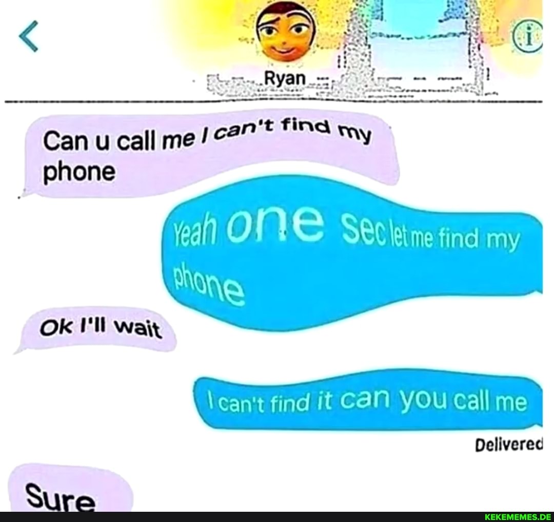 Can u call me my phone
ra ONE
lei me find my
\can't find it CaN YOu call me
Delivered
Ok I'll wait
Sure