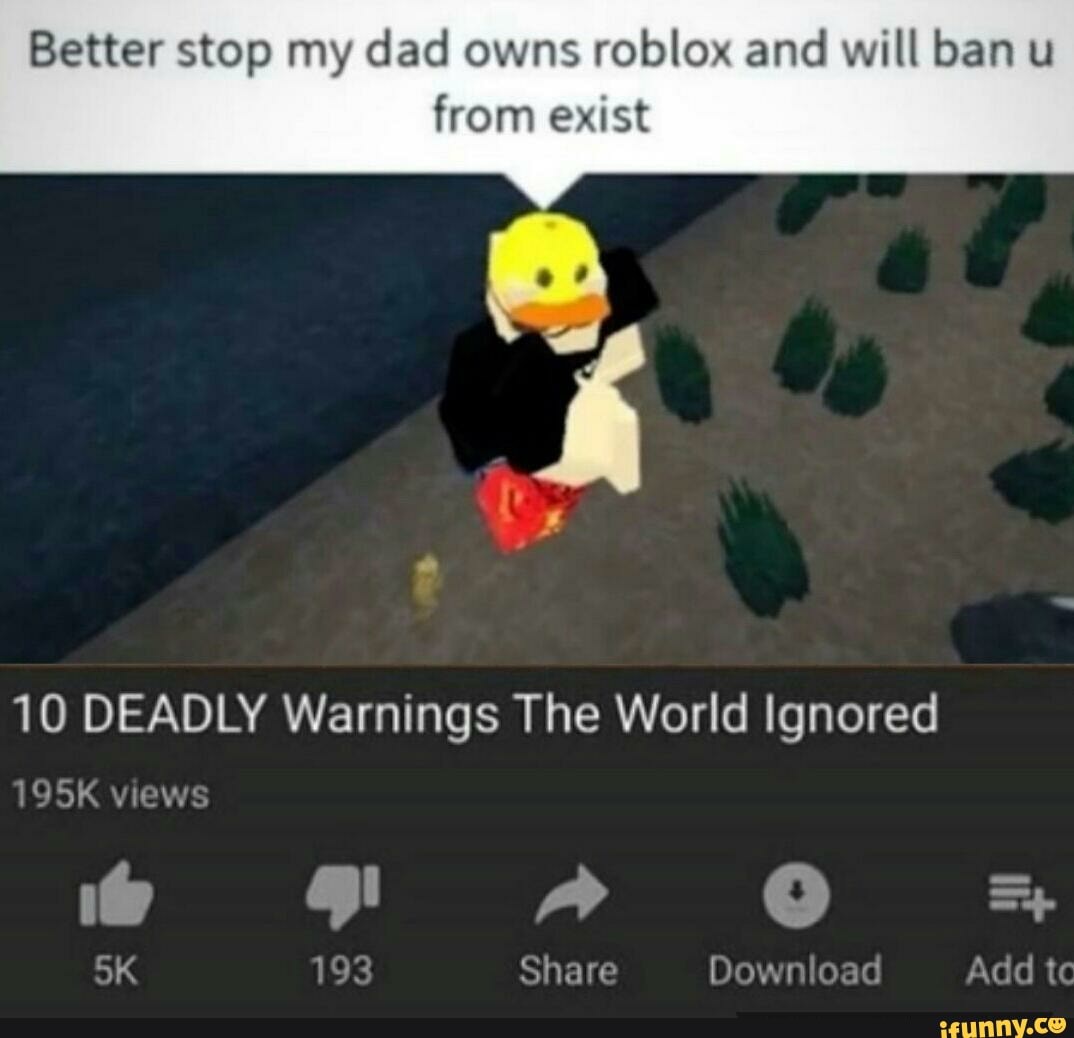 Better Stop My Dad Owns Roblox And Will Ban U From Exist 10 Deadly Warnings The World Ignored Ifunny - better stop my dad owns roblox and will ban you fr