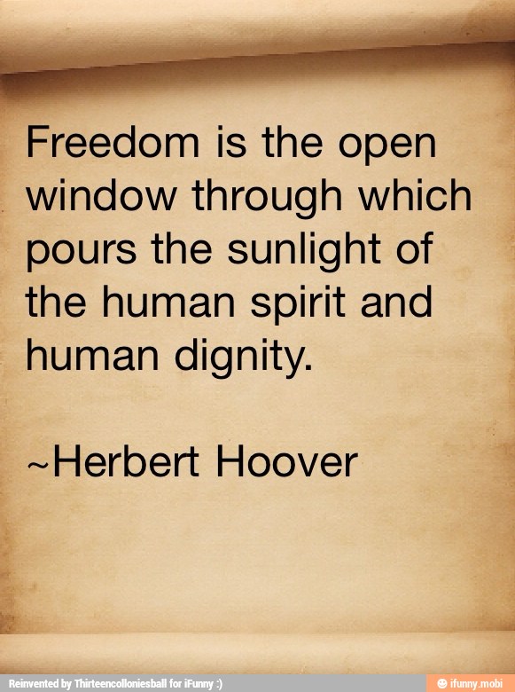 O nl Freedom is the open
"Window through which
pours the sunlight of
the human spirit and
human dignity.
"Herbert Hoover