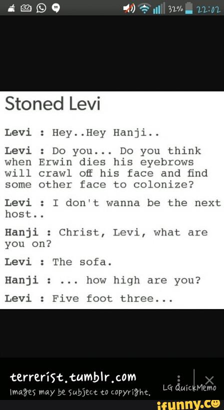 Stoned Levi Levi Hev Hey Hanji Levi Do You Do You Think When Erwin Dies His Eyebrows Will Crawl De His Face And ﬁnd Some Other Face To Colonize Levi