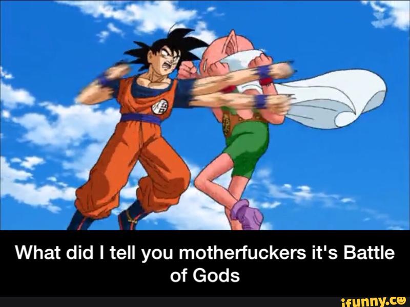What did I tell you motherfuckers it's Battle
of Gods - What did I tell you motherfuckers it's Battle of Gods
