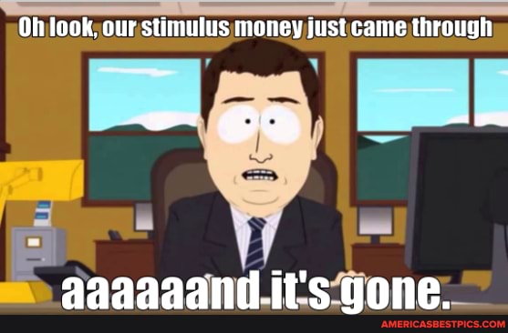Oh look, our stimulus money just came through
aagnanantd it'e nnonna