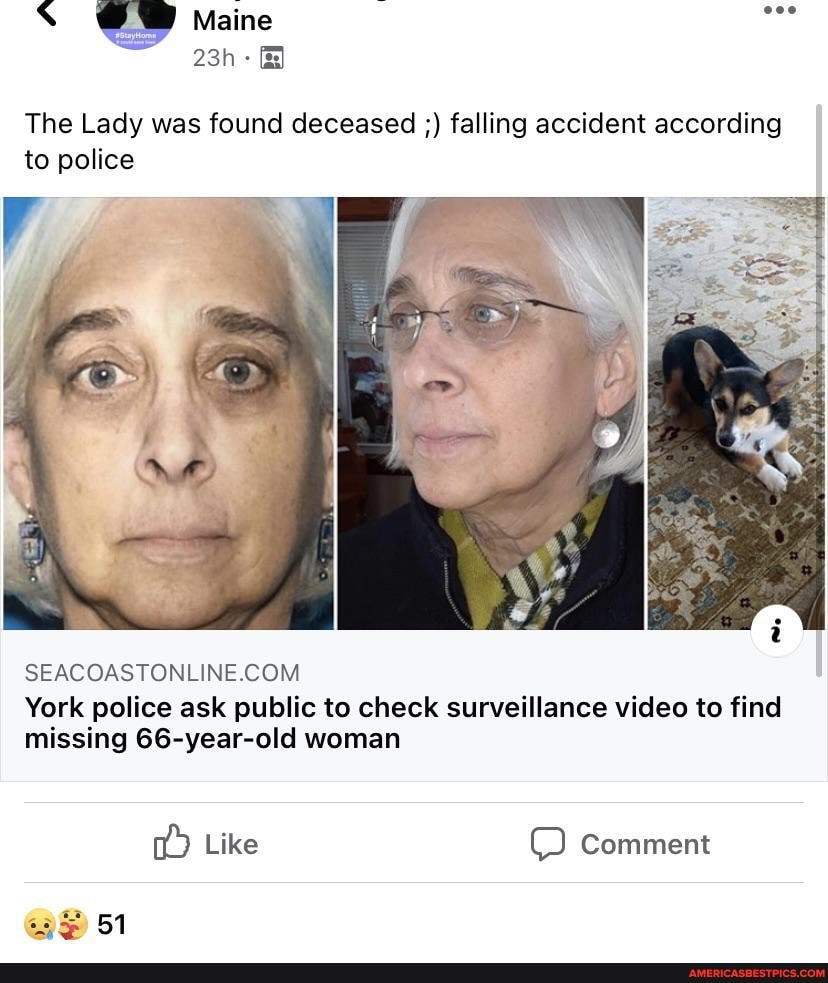 Maine
The Lady was found deceased falling accident according to police
York police ask public to check surveillance video to find missing 66-year-old woman
Like Comment