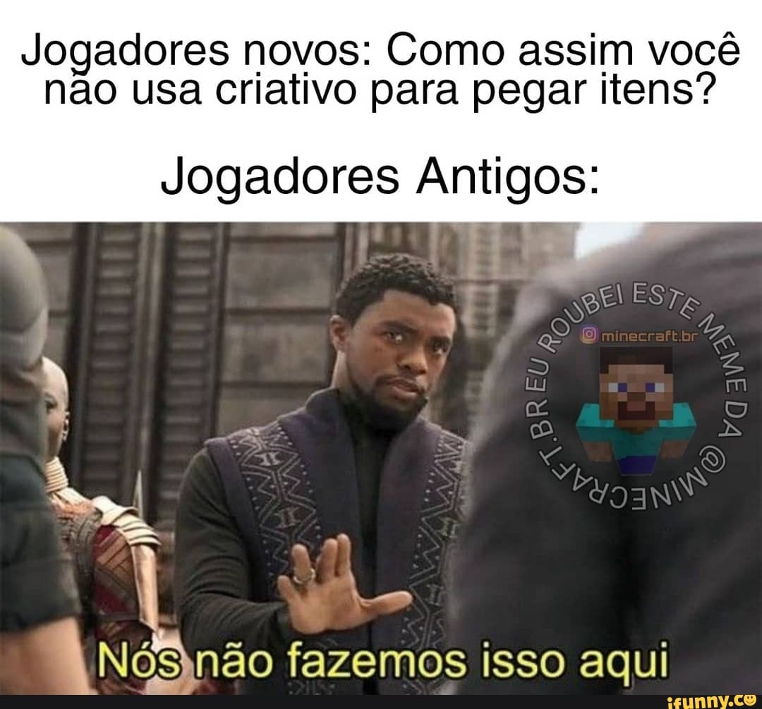 Jogadores novos: Como assim você não usa criativo para pegar itens?
Jogadores Antigos:
neer
lóSynã ão fazemos isso aqui