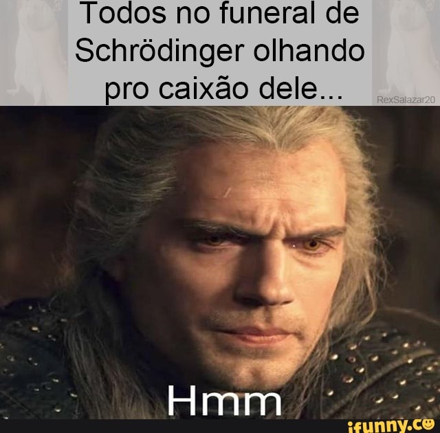 Todos no funeral de
Schródinger olhando pro caixão dele...