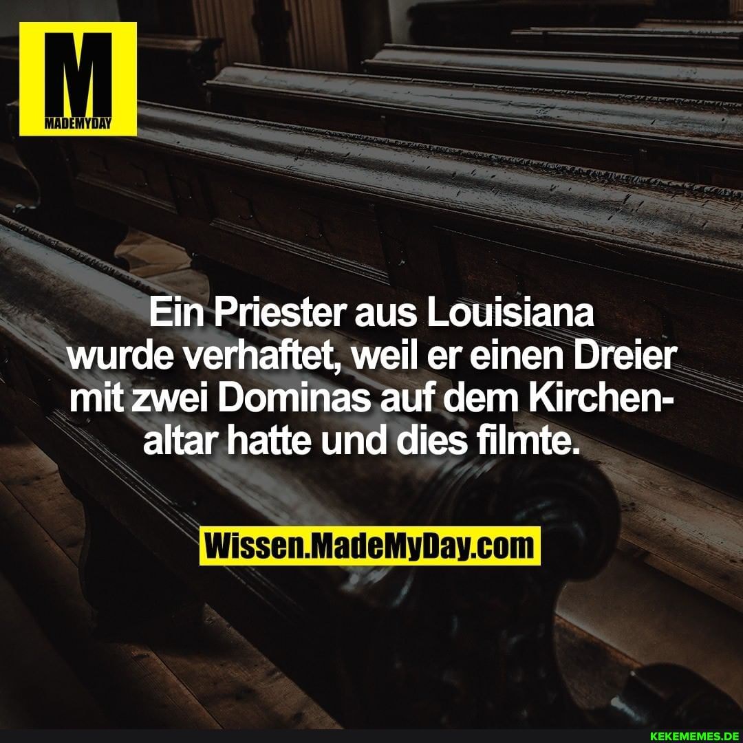 Ein Priester aus Louisiana wurde verhaftet, weil er einen Dreier mit zwei Dominas auf dem Kirchen-
altar hatte und dies filmte.