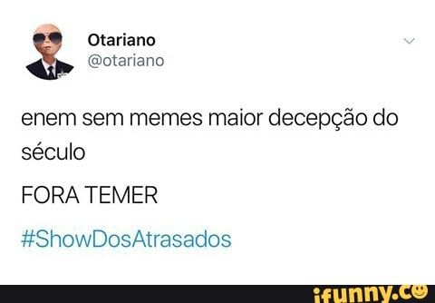 enem sem memes maior decepção do
século
FORA TEMER