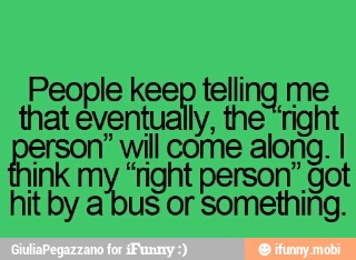 People kee
tend. ud that eventually, the "rig
rson" will come
ink my ra ight person" got
hit by a bus or
Something,