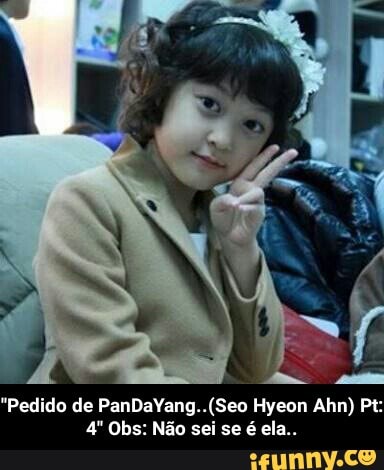 "Pedido de PanDaYang..(Seo Hyeon Ahn) Pt:
é - "Pedido de PanDaYang..(Seo Hyeon Ahn) Pt:4" Obs: Não sei se é ela..
