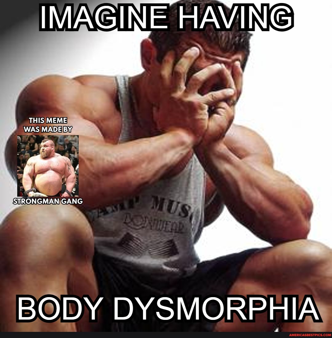 IMAGINE HAVING THIS MEME STRONGMAN GANG BODY DYSMORPHIA America’s