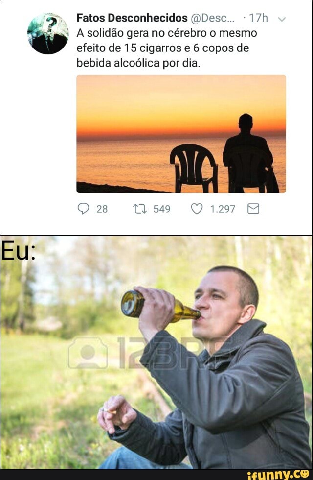 RE Fatos Desconhecidos @Desc... ©
E
ms
A solidão gera no cérebro o mesmo
efeito de 15 cigarros e 6 copos de
bebida alcoólica por dia.