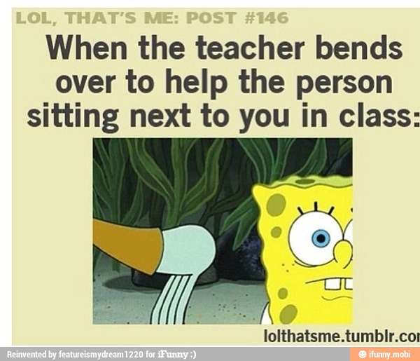 When the teacher bends over to help the person sitting next to you in ...