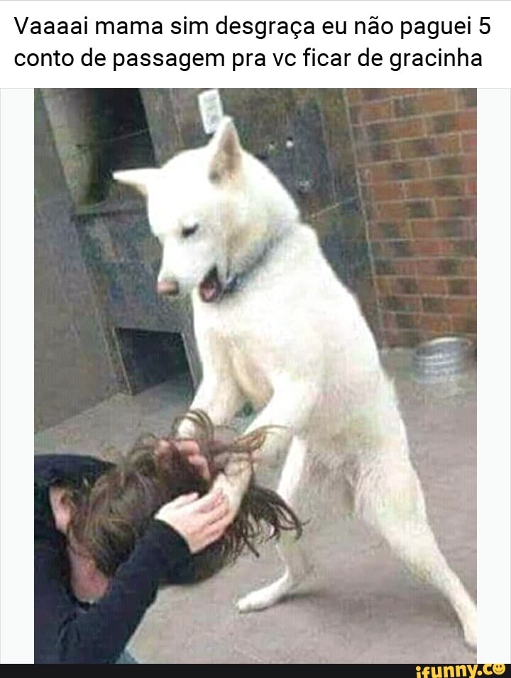 Vaaaai mama sim desgraça eu não paguei 5
conto de passagem pra vc ficar de gracinha