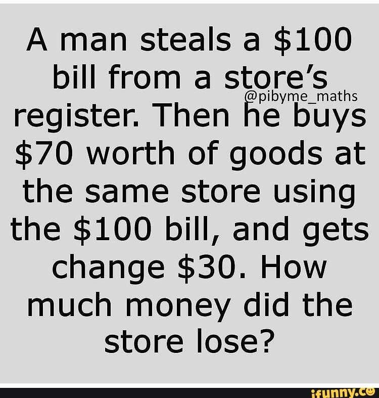 A man steals a $100 bill from a store's register. Then he buys $70 ...