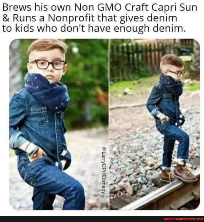 Brews his own Non GMO Craft Capri Sun
& Runs a Nonprofit that gives denim to kids who don't have enough denim.