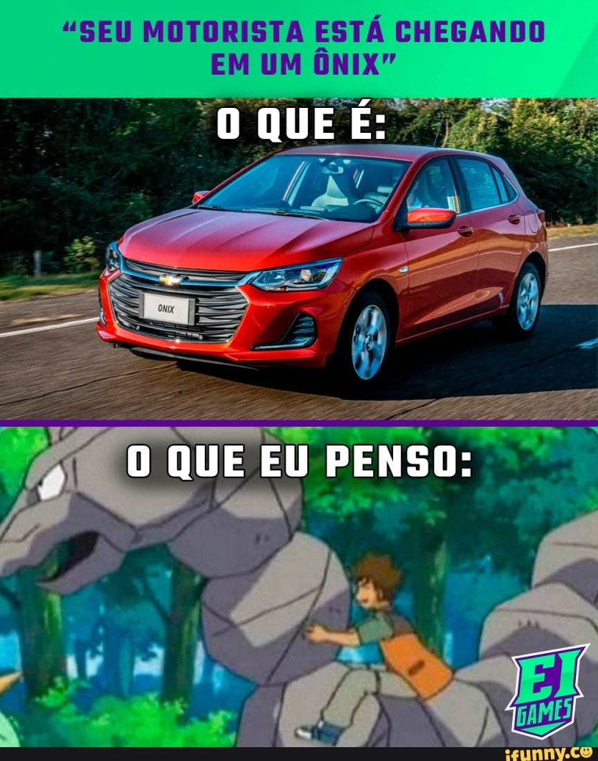 "SEU MOTORISTA ESTÁ CHEGANDO EM UM ONIX"
QUE É:
QUE EU