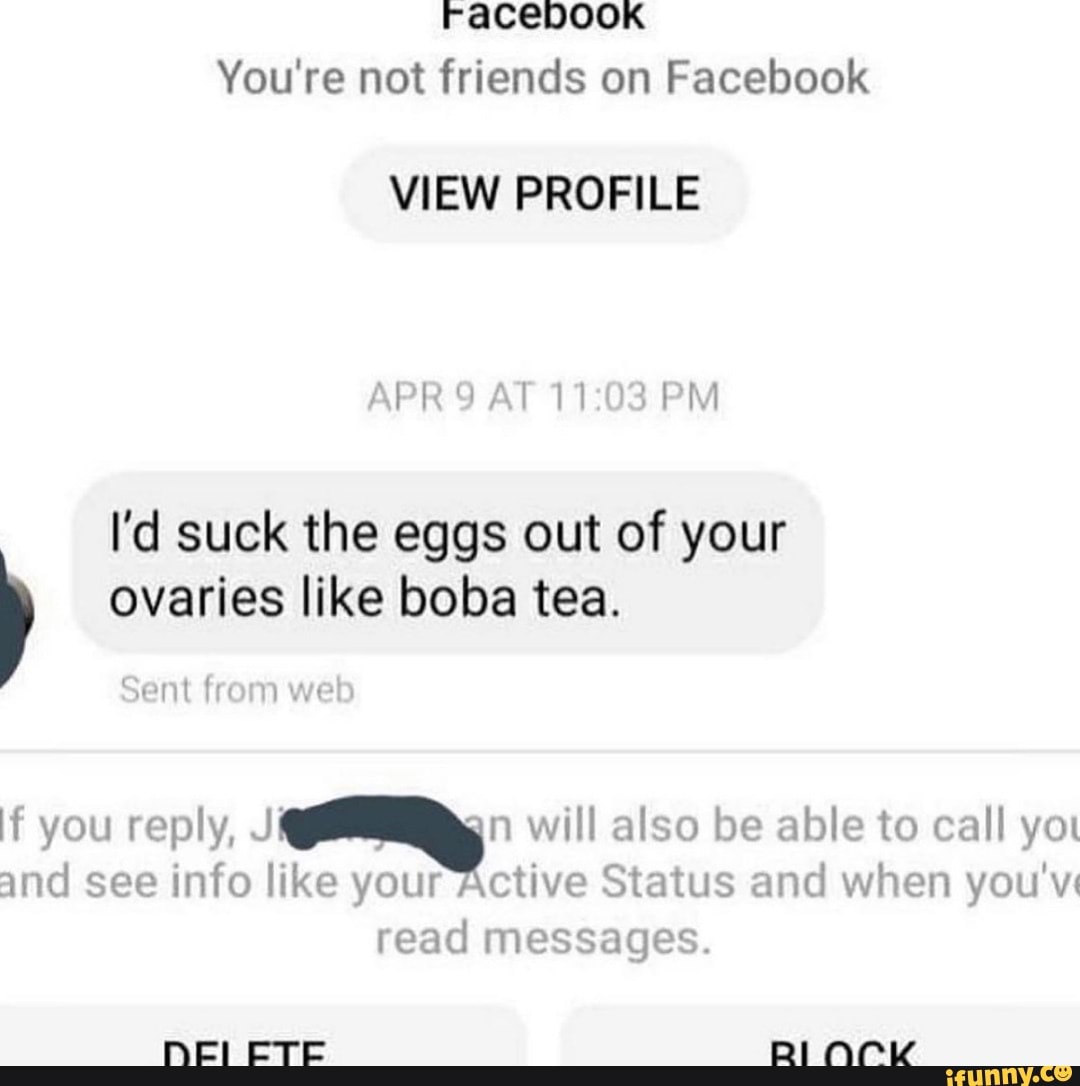 raceDOoK You're not friends on Facebook
VIEW PROFILE
APR AT PM
I'd suck the eggs out of your ovaries like boba tea.
Sent from web
If you reply, will also be able to call you and see info like your Active Status and when you've read messages.
HEI CTE RINK