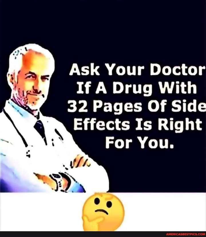 Ask Your Doctor
If A Drug With
32 Pages Of Side
Effects Is Right
For You.