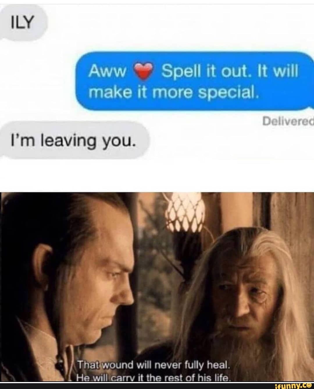 Aww Spell it out. It will make it more special.
I'm leaving you.
That wound will th never fully "ff heal is
a "ff it. is