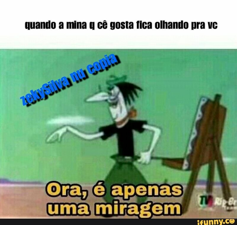 quando a mina q cê gosta fica olhando pra vc
