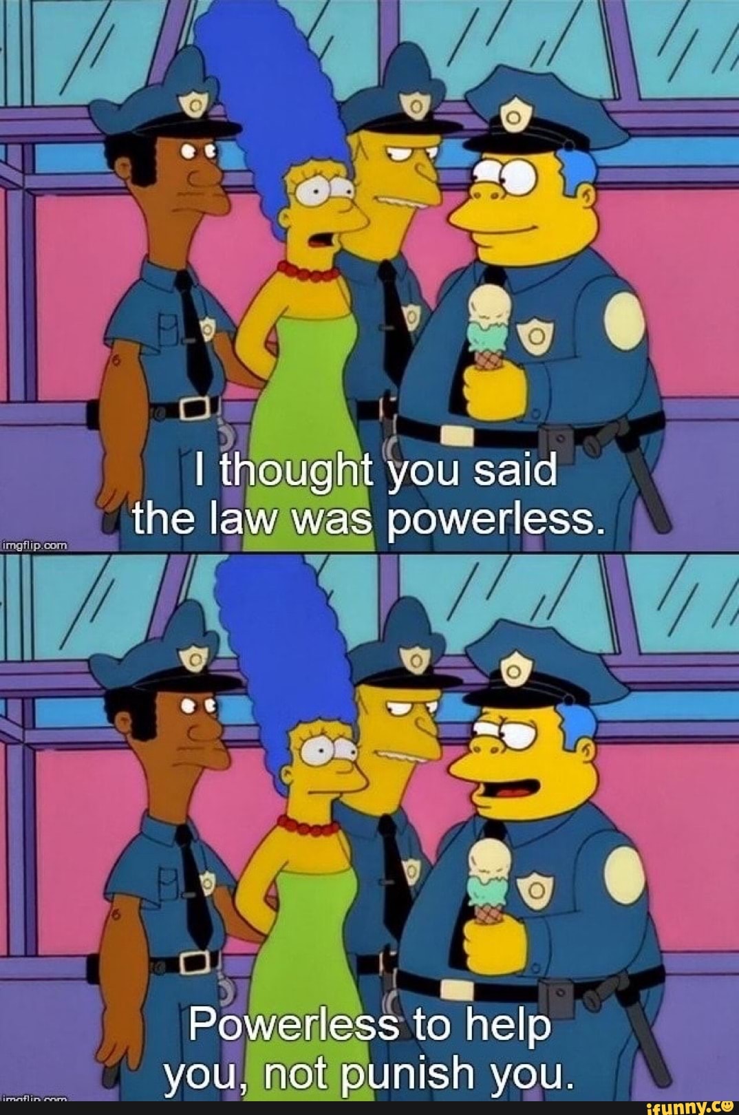 I thought you said the law was powerless.
Powerless to help you not punish you.