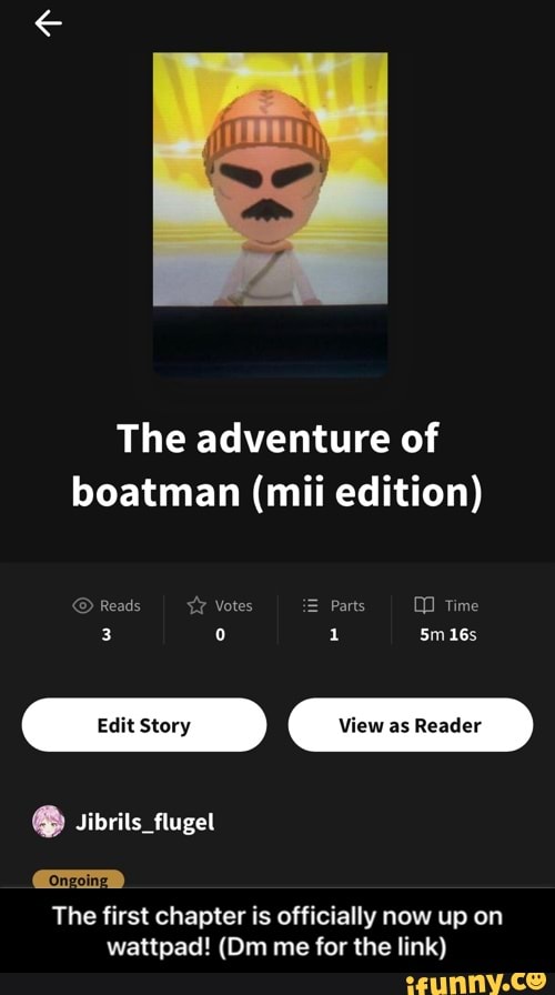 The adventure of boatman (mii edition)
Reads YY Votes Parts Time
3
Jibrils_flugel
Ongoing
The first chapter is officially now up on wattpad! (Om me for the link) - The first chapter is officially now up on wattpad! (Dm me for the link)